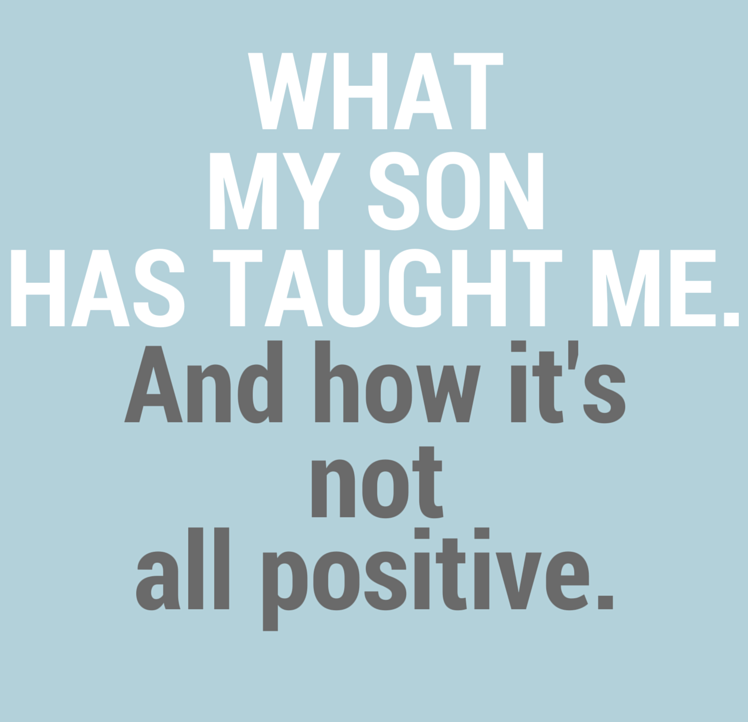 What my son has taught me. And how it’s not all positive.